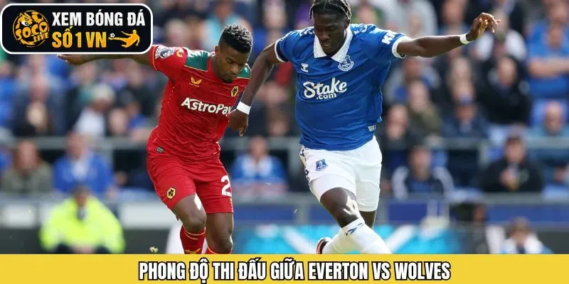 Nhận định phong độ Everton - Wolves